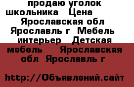 продаю уголок школьника › Цена ­ 9 000 - Ярославская обл., Ярославль г. Мебель, интерьер » Детская мебель   . Ярославская обл.,Ярославль г.